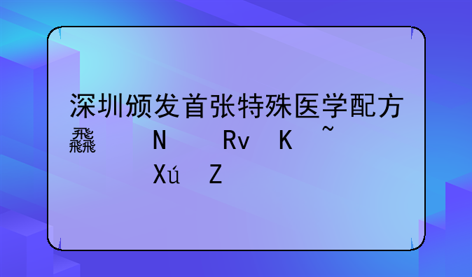 深圳頒發(fā)首張?zhí)厥忉t(yī)學配方食品生產(chǎn)許可證