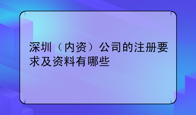 深圳（內(nèi)資）公司的注冊要求及資料有哪些