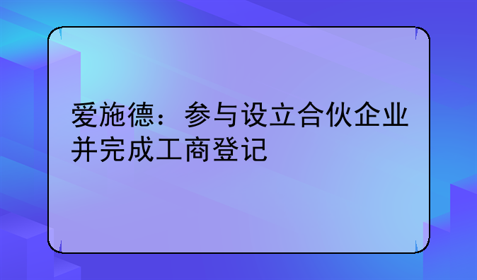 愛(ài)施德：參與設(shè)立合伙企業(yè)并完成工商登記