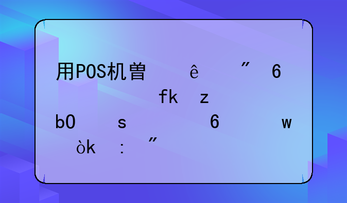 用POS機(jī)替人刷卡　虛構(gòu)交易“養(yǎng)卡”會獲刑