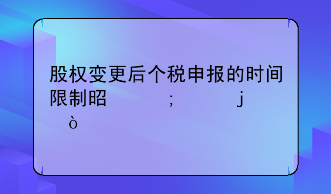 股權(quán)變更后個稅申報的時間限制是怎樣的？