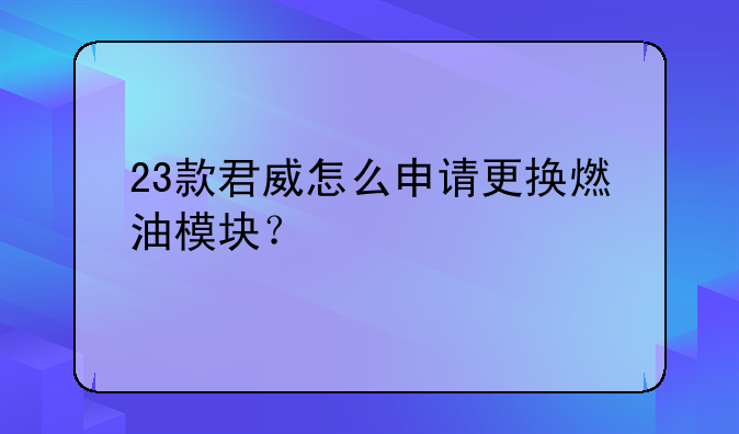 23款君威怎么申請更換燃油模塊？