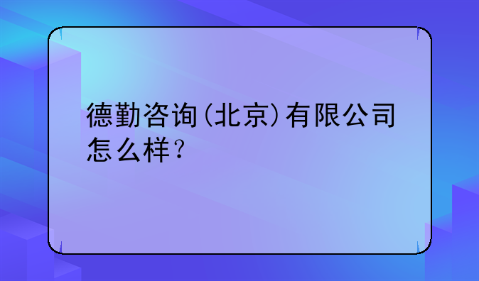 德勤咨詢(北京)有限公司怎么樣？