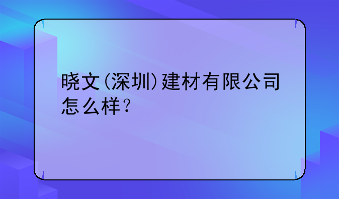 曉文(深圳)建材有限公司怎么樣？