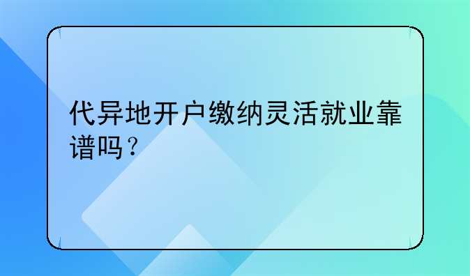 代異地開戶繳納靈活就業(yè)靠譜嗎？