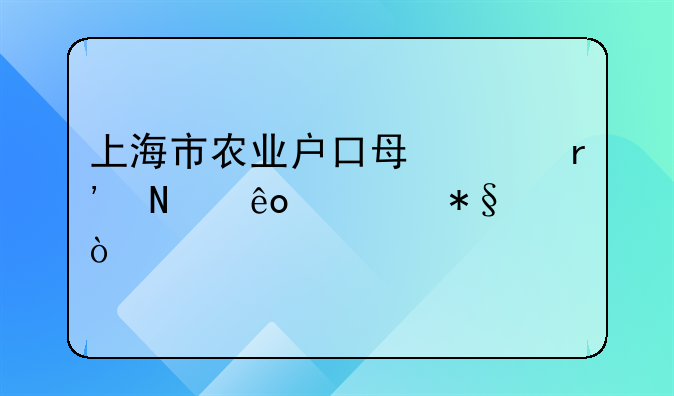 上海市農(nóng)業(yè)戶口每年有哪些補助？