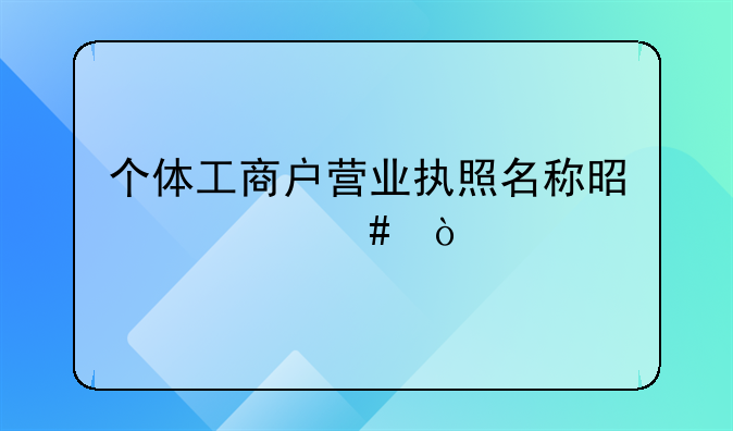 個(gè)體工商戶營業(yè)執(zhí)照名稱是什么？