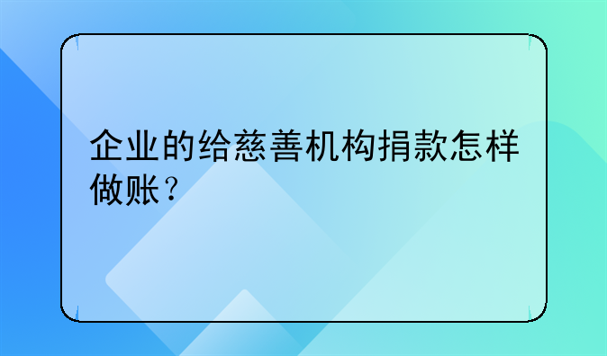 企業(yè)的給慈善機(jī)構(gòu)捐款怎樣做賬？