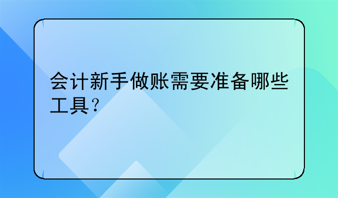 會(huì)計(jì)新手做賬需要準(zhǔn)備哪些工具？