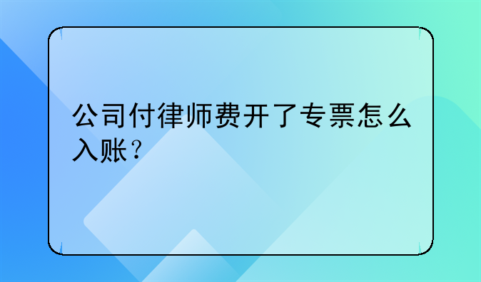 公司付律師費(fèi)開了專票怎么入賬？