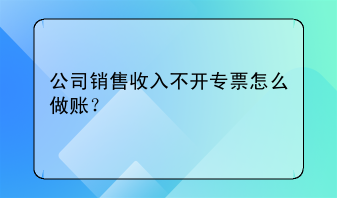 公司銷售收入不開專票怎么做賬？