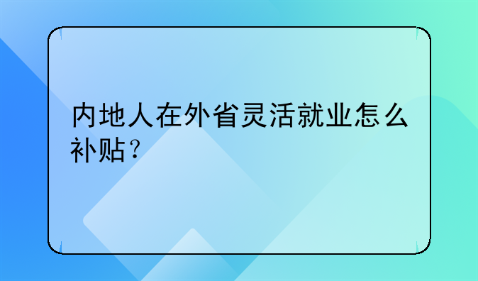 內(nèi)地人在外省靈活就業(yè)怎么補(bǔ)貼？