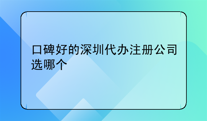 口碑好的深圳代辦注冊(cè)公司選哪個(gè)