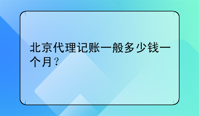北京代理記賬一般多少錢一個月？