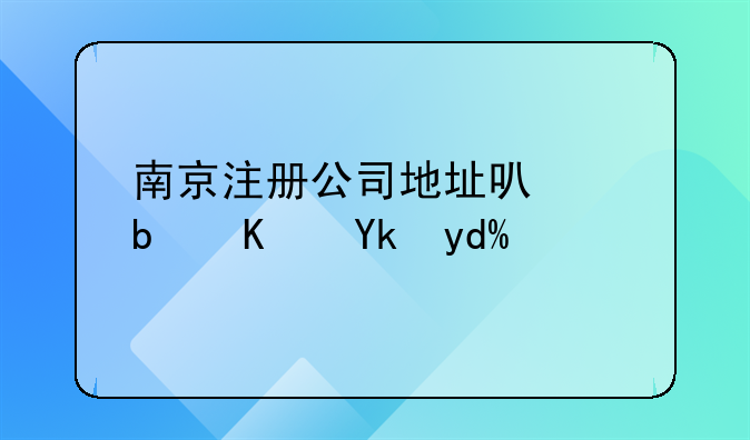 南京注冊(cè)公司地址可以是住宅嗎？