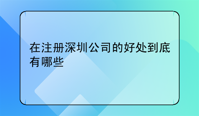 在注冊(cè)深圳公司的好處到底有哪些