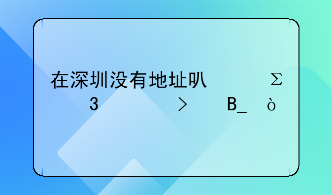 在深圳沒有地址可以注冊(cè)公司嗎？