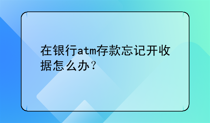 在銀行atm存款忘記開收據(jù)怎么辦？