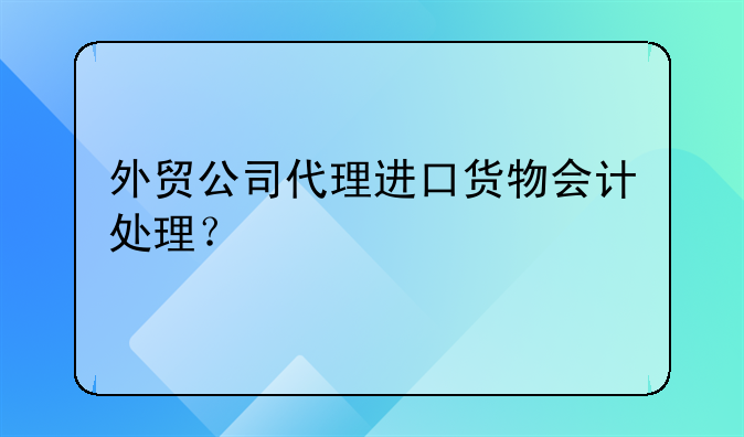外貿(mào)公司代理進(jìn)口貨物會計處理？
