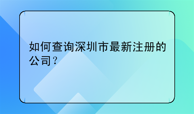 如何查詢深圳市最新注冊的公司？