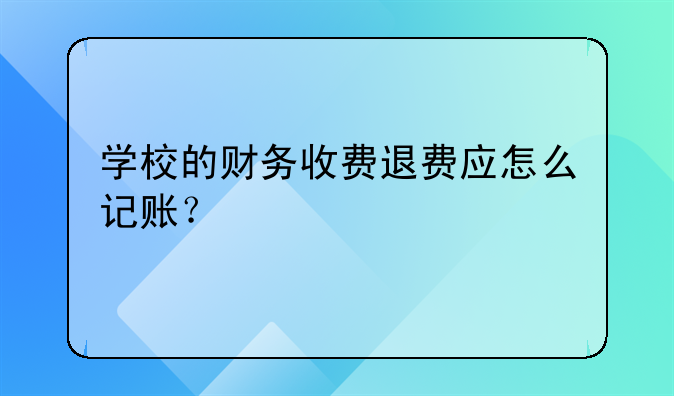 學校的財務收費退費應怎么記賬？
