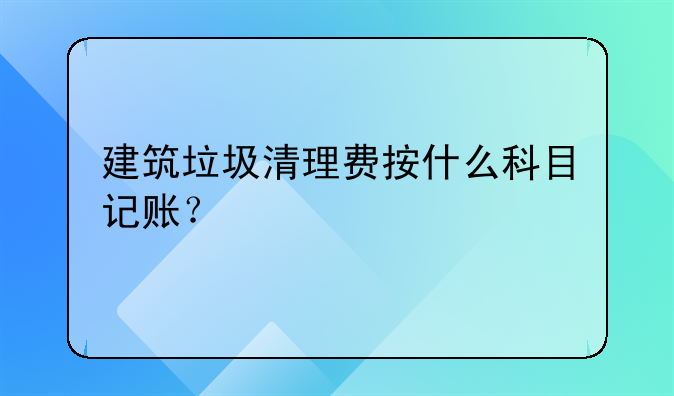 建筑垃圾清理費按什么科目記賬？