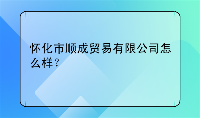 懷化市順成貿(mào)易有限公司怎么樣？。懷化亞信電子有限公司怎么樣？