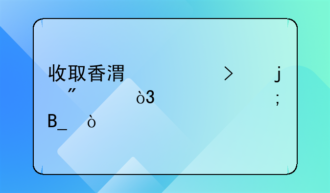 收取香港公司的分紅，要交稅嗎？