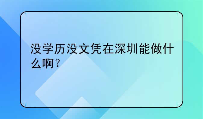 沒(méi)學(xué)歷沒(méi)文憑在深圳能做什么??？