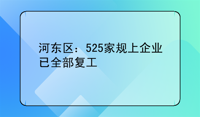 河?xùn)|區(qū)：525家規(guī)上企業(yè)已全部復(fù)工