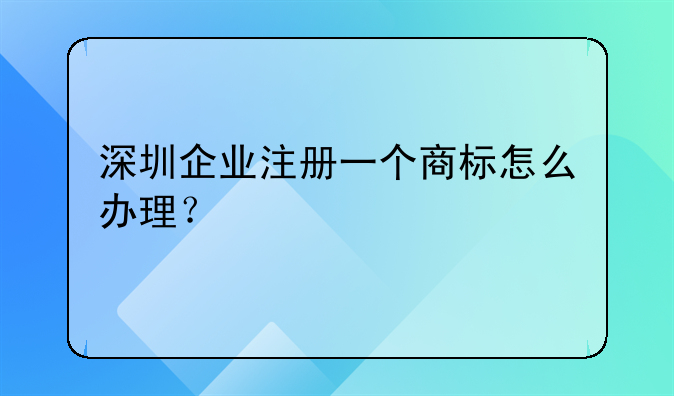 深圳企業(yè)注冊一個商標(biāo)怎么辦理？