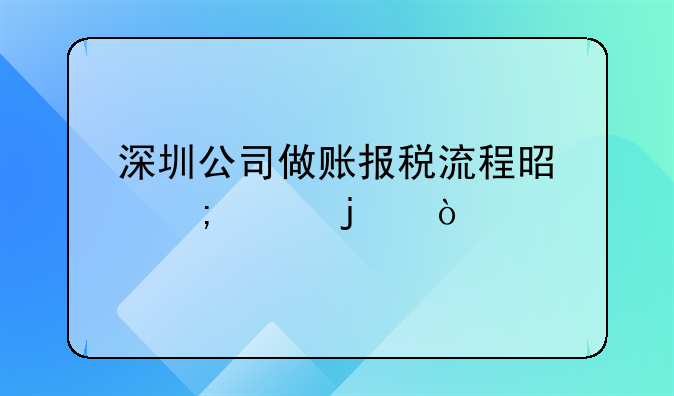 深圳公司做賬報稅流程是怎樣的？