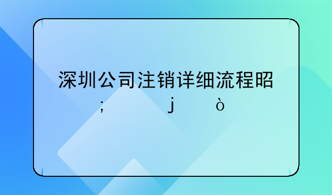 深圳公司注銷詳細流程是怎樣的？