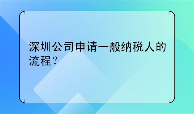 深圳公司申請一般納稅人的流程？