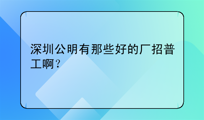 深圳公明有那些好的廠招普工啊？