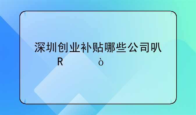 深圳創(chuàng)業(yè)補(bǔ)貼哪些公司可以申請？