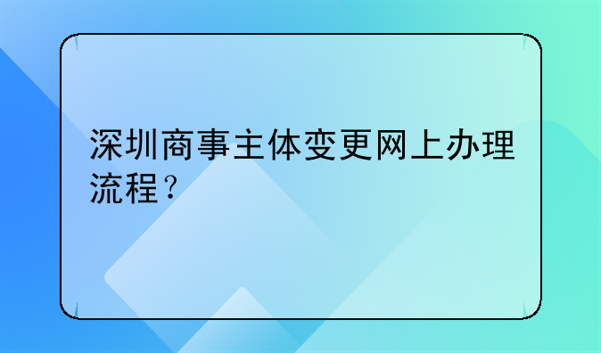 深圳商事主體變更網(wǎng)上辦理流程？