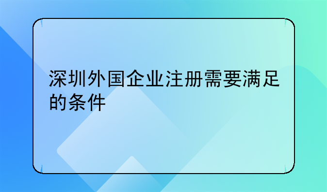 深圳外國(guó)企業(yè)注冊(cè)需要滿足的條件