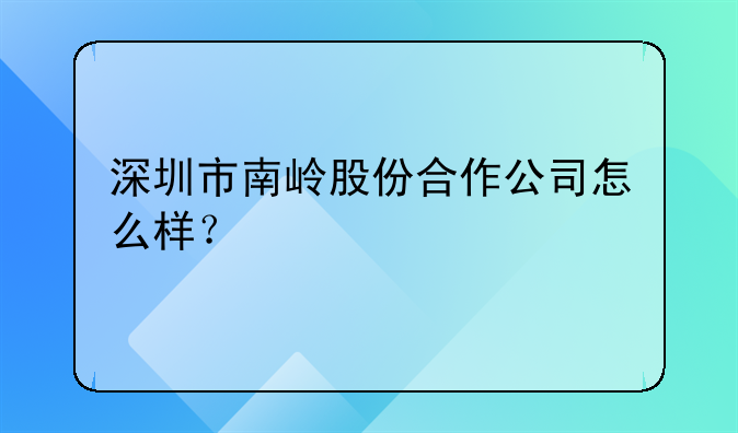 深圳市南嶺投資有限公司怎么樣？-深圳市大愚信息咨詢有限公司怎么樣