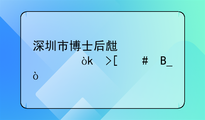 深圳市博士后生活補(bǔ)貼會(huì)取消嗎？