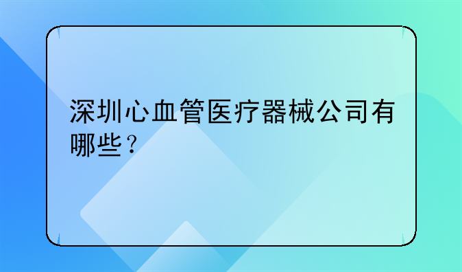 深圳心血管醫(yī)療器械公司有哪些？