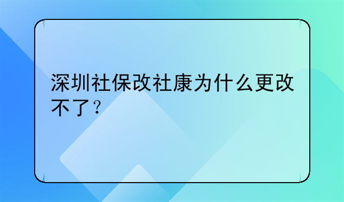 深圳社保改社康為什么更改不了？