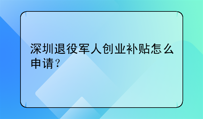 深圳退役軍人創(chuàng)業(yè)補(bǔ)貼怎么申請(qǐng)？