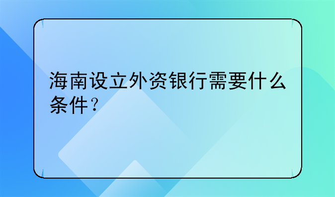 海南設(shè)立外資銀行需要什么條件？