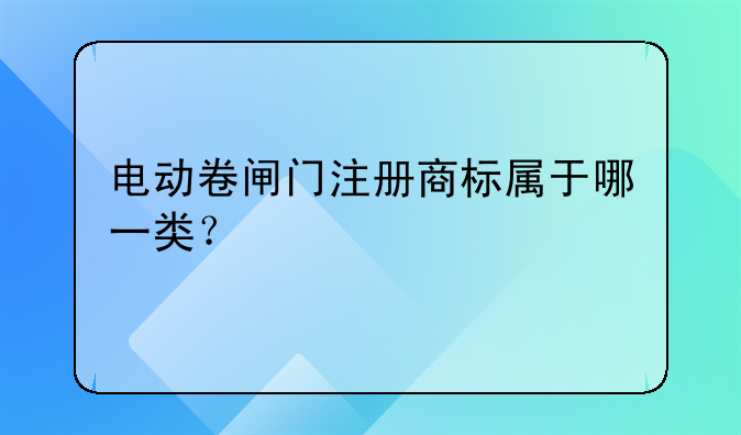 電動(dòng)卷閘門(mén)注冊(cè)商標(biāo)屬于哪一類(lèi)？