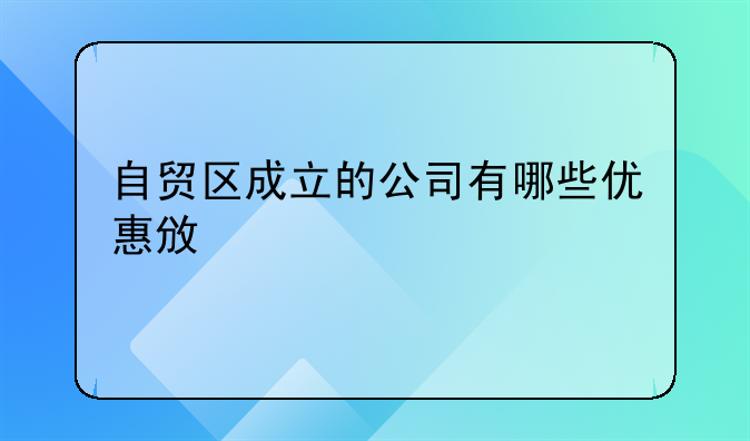自貿(mào)區(qū)成立的公司有哪些優(yōu)惠政策