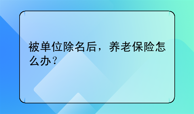 被單位除名后，養(yǎng)老保險怎么辦？