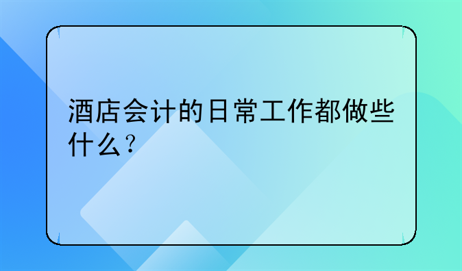 酒店會計的日常工作都做些什么？