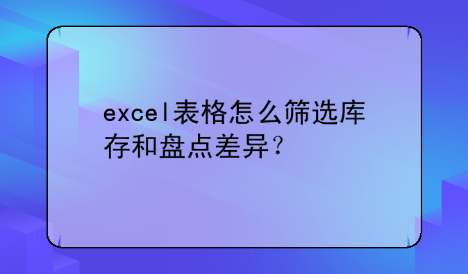 excel表格怎么篩選庫(kù)存和盤點(diǎn)差異？