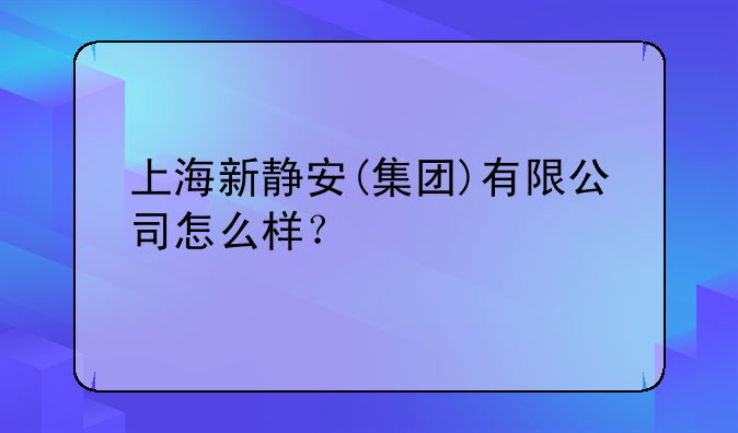 上海新靜安(集團(tuán))有限公司怎么樣？